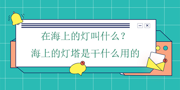 在海上的燈叫什么？海上的燈塔是干什么用的